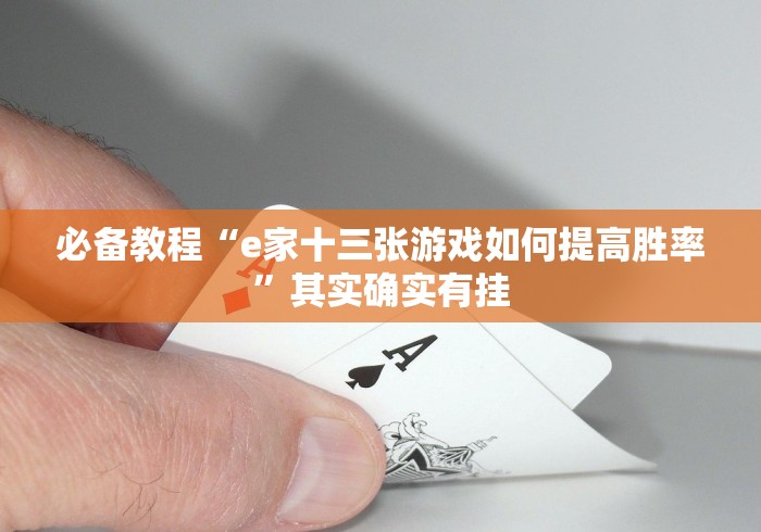 必备教程“e家十三张游戏如何提高胜率”其实确实有挂
