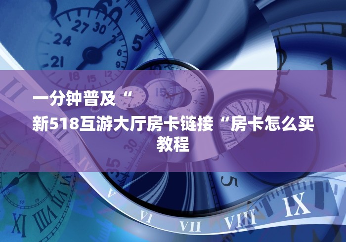 一分钟普及“
新518互游大厅房卡链接“房卡怎么买教程