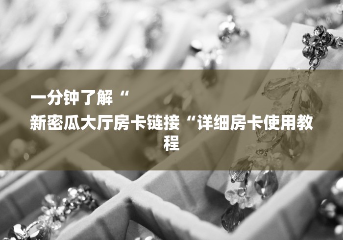 一分钟了解“
新密瓜大厅房卡链接“详细房卡使用教程