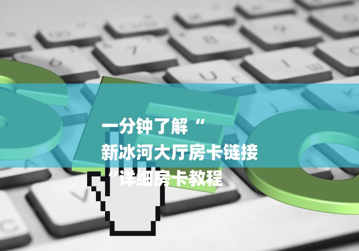 一分钟了解“
新冰河大厅房卡链接
“详细房卡教程