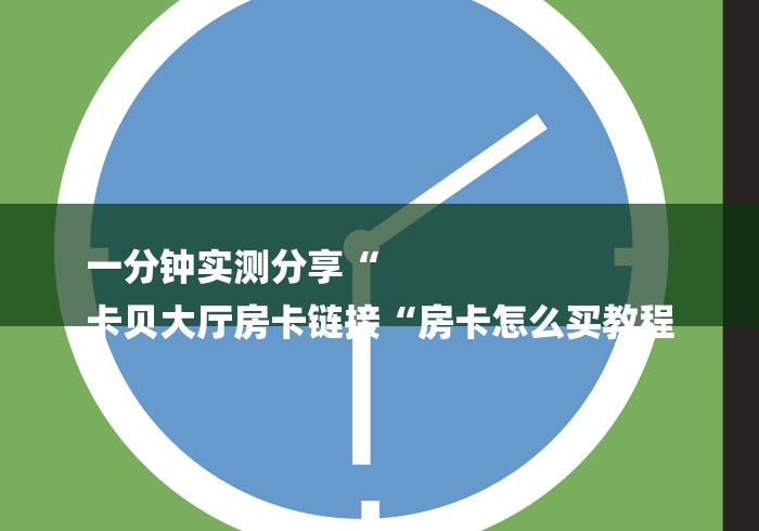 一分钟实测分享“
卡贝大厅房卡链接“房卡怎么买教程