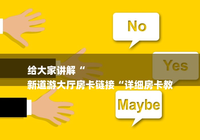给大家讲解“
新道游大厅房卡链接“详细房卡教