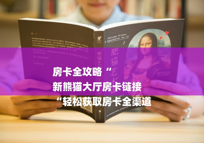 房卡全攻略“
新熊猫大厅房卡链接
“轻松获取房卡全渠道