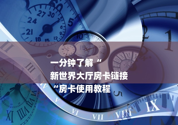 一分钟了解“
新世界大厅房卡链接
“房卡使用教程
