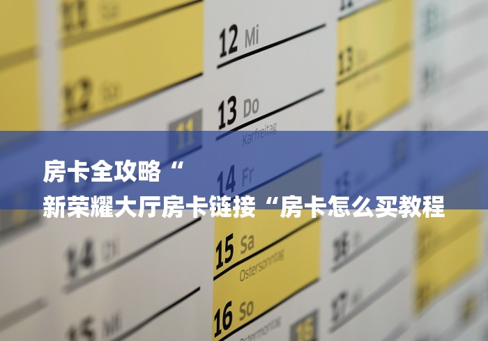 房卡全攻略“
新荣耀大厅房卡链接“房卡怎么买教程