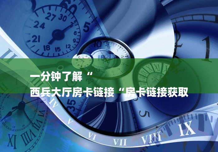 一分钟了解“
西兵大厅房卡链接“房卡链接获取