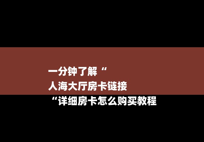 一分钟了解“
人海大厅房卡链接
“详细房卡怎么购买教程