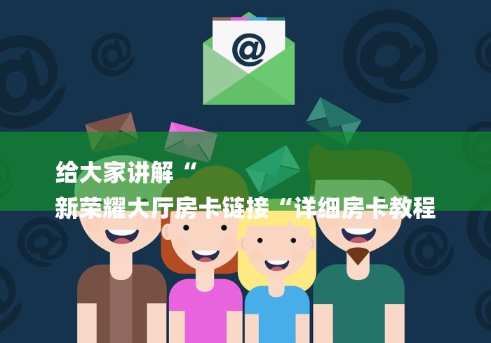 给大家讲解“
新荣耀大厅房卡链接“详细房卡教程