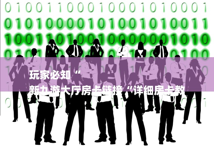 玩家必知“
新九游大厅房卡链接“详细房卡教