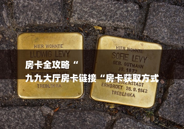 房卡全攻略“
九九大厅房卡链接“房卡获取方式