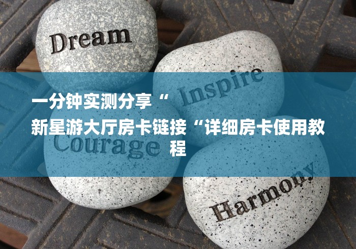一分钟实测分享“
新星游大厅房卡链接“详细房卡使用教程