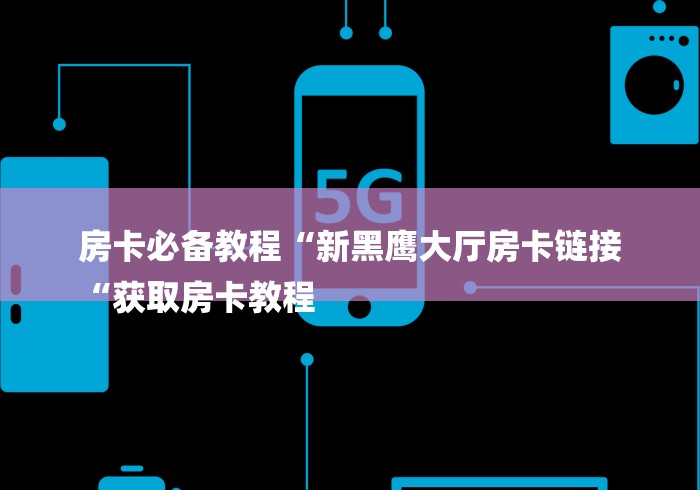 房卡必备教程“新黑鹰大厅房卡链接
“获取房卡教程
