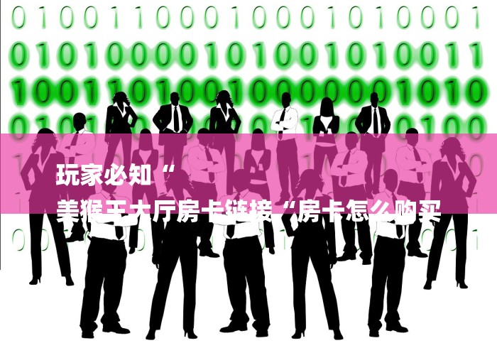 玩家必知“
美猴王大厅房卡链接“房卡怎么购买