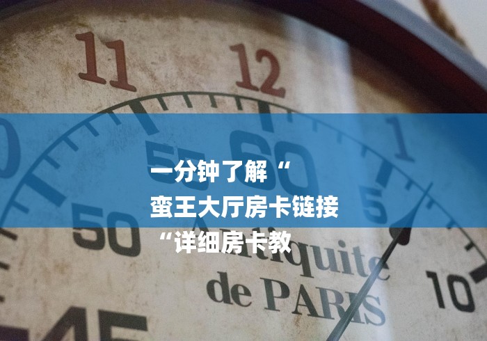 一分钟了解“
蛮王大厅房卡链接
“详细房卡教