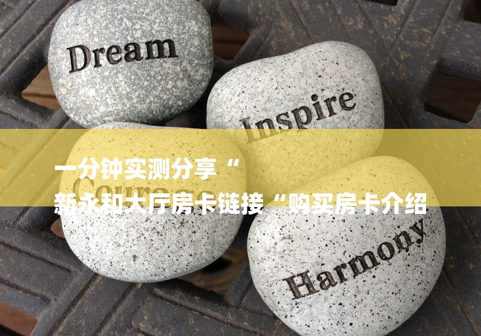 一分钟实测分享“
新永和大厅房卡链接“购买房卡介绍