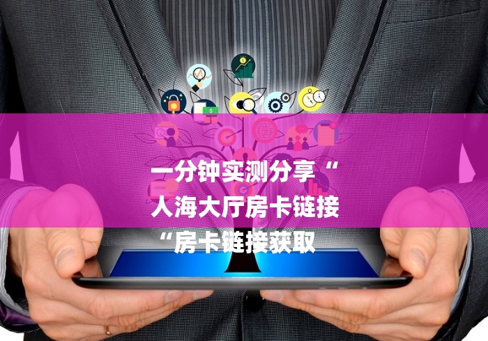 一分钟实测分享“
人海大厅房卡链接
“房卡链接获取