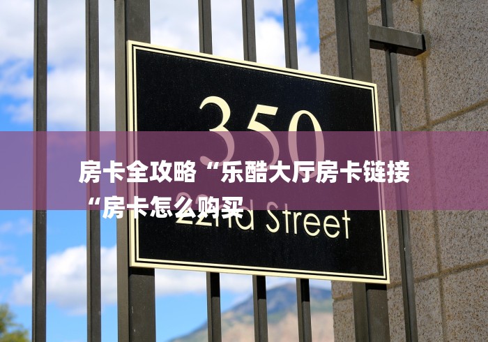 房卡全攻略“乐酷大厅房卡链接
“房卡怎么购买