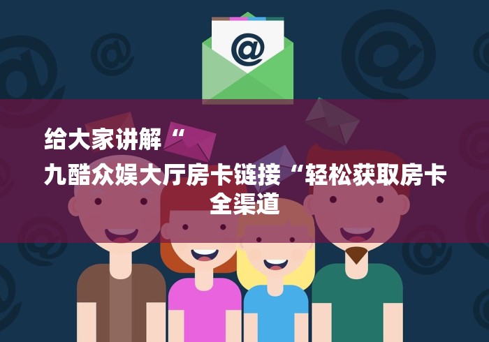 给大家讲解“
九酷众娱大厅房卡链接“轻松获取房卡全渠道