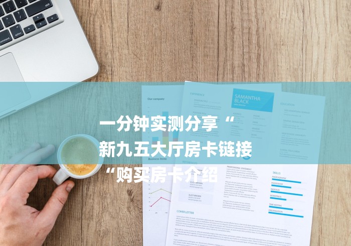 一分钟实测分享“
新九五大厅房卡链接
“购买房卡介绍