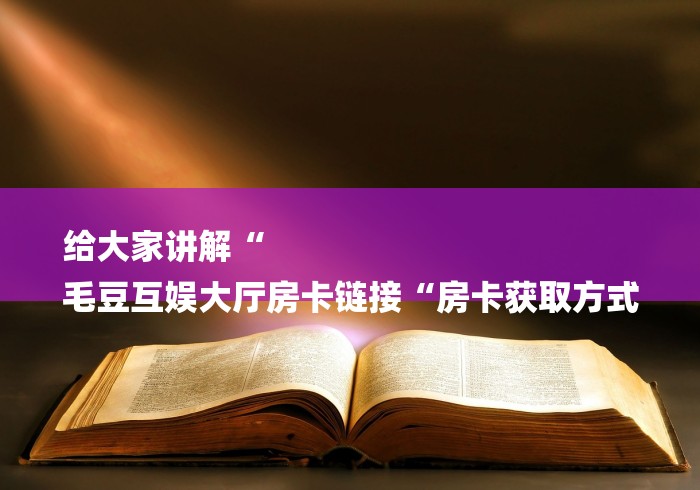 给大家讲解“
毛豆互娱大厅房卡链接“房卡获取方式