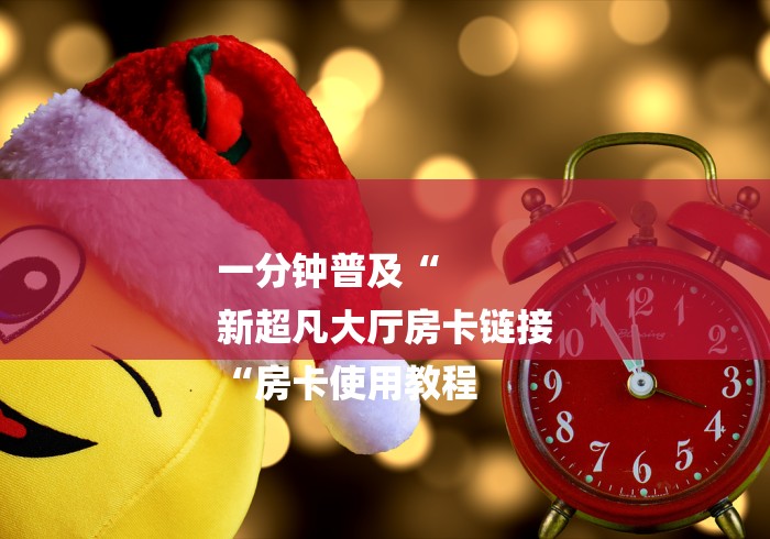 一分钟普及“
新超凡大厅房卡链接
“房卡使用教程