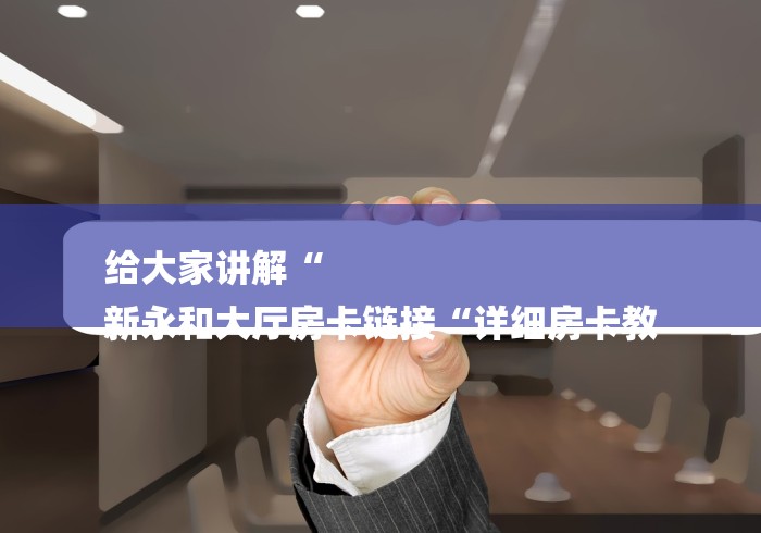 给大家讲解“
新永和大厅房卡链接“详细房卡教