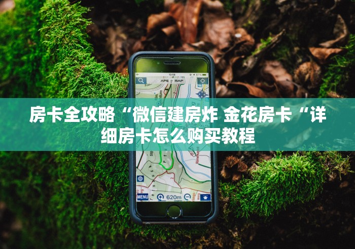 房卡全攻略“微信建房炸 金花房卡“详细房卡怎么购买教程