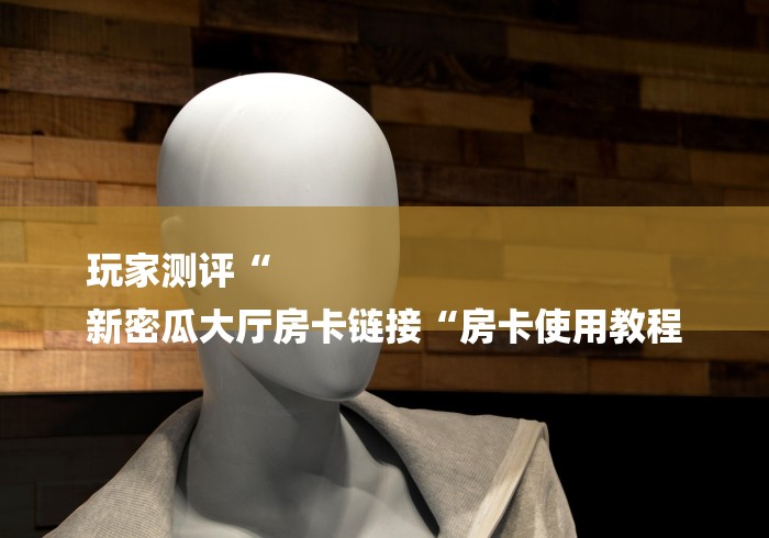 玩家测评“
新密瓜大厅房卡链接“房卡使用教程
