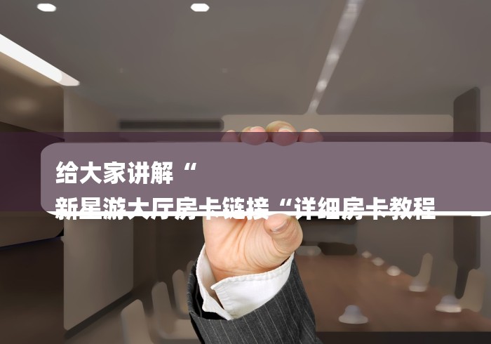 给大家讲解“
新星游大厅房卡链接“详细房卡教程