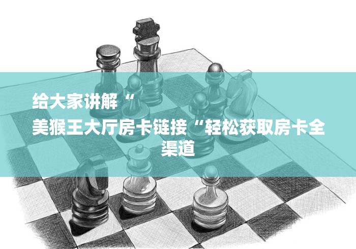 给大家讲解“
美猴王大厅房卡链接“轻松获取房卡全渠道