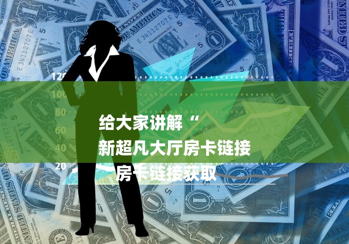 给大家讲解“
新超凡大厅房卡链接
“房卡链接获取