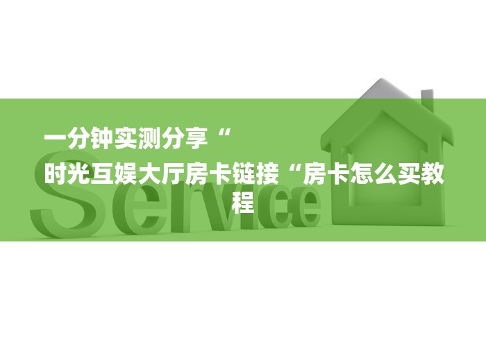一分钟实测分享“
时光互娱大厅房卡链接“房卡怎么买教程