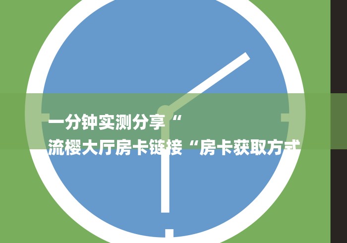 一分钟实测分享“
流樱大厅房卡链接“房卡获取方式
