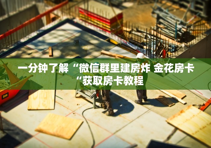 一分钟了解“微信群里建房炸 金花房卡“获取房卡教程