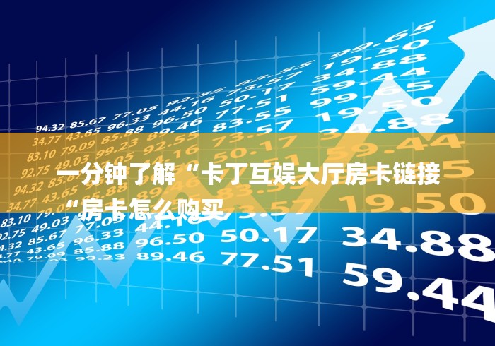 一分钟了解“卡丁互娱大厅房卡链接
“房卡怎么购买