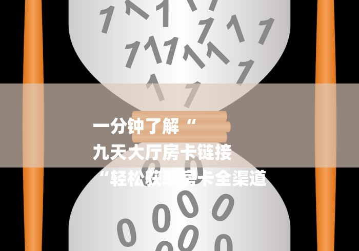 一分钟了解“
九天大厅房卡链接
“轻松获取房卡全渠道