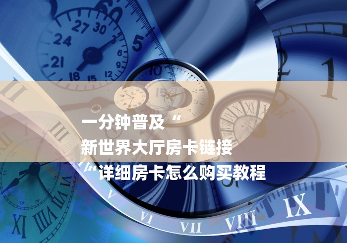 一分钟普及“
新世界大厅房卡链接
“详细房卡怎么购买教程