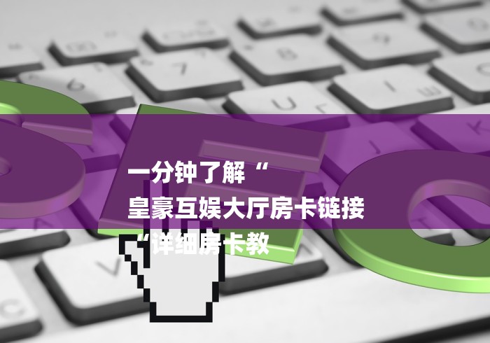 一分钟了解“
皇豪互娱大厅房卡链接
“详细房卡教