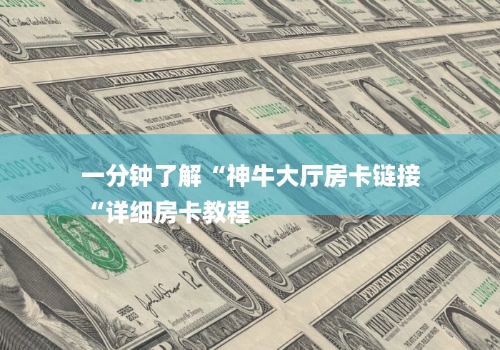 一分钟了解“神牛大厅房卡链接
“详细房卡教程