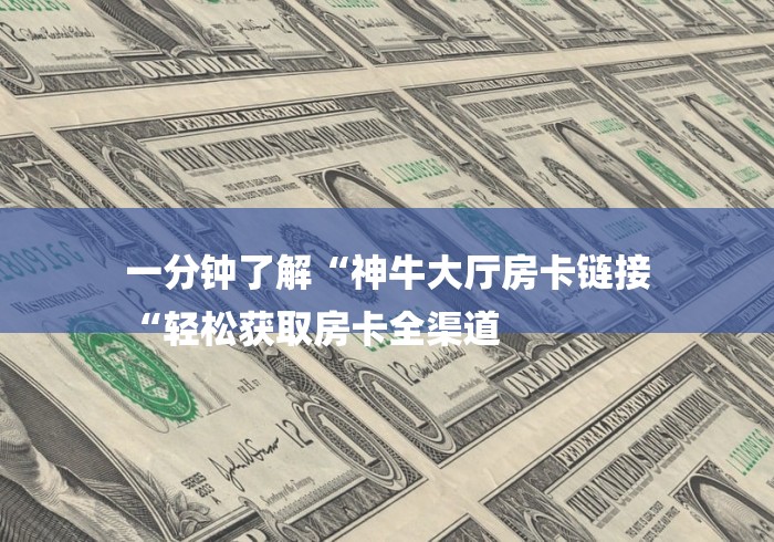 一分钟了解“神牛大厅房卡链接
“轻松获取房卡全渠道