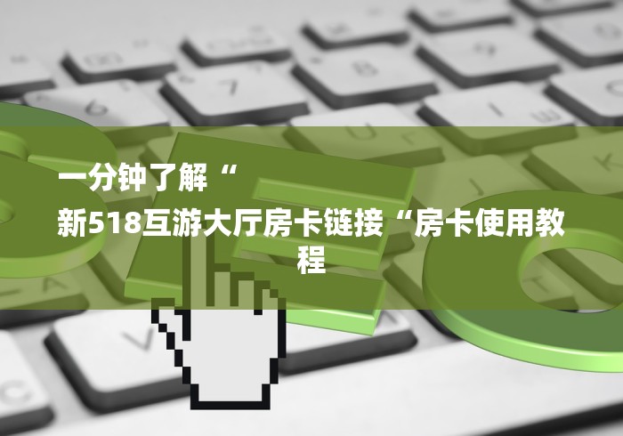 一分钟了解“
新518互游大厅房卡链接“房卡使用教程