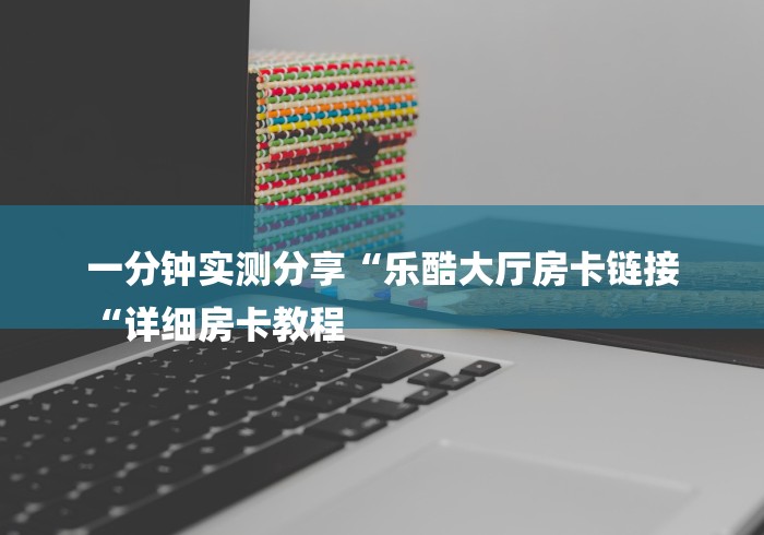 一分钟实测分享“乐酷大厅房卡链接
“详细房卡教程
