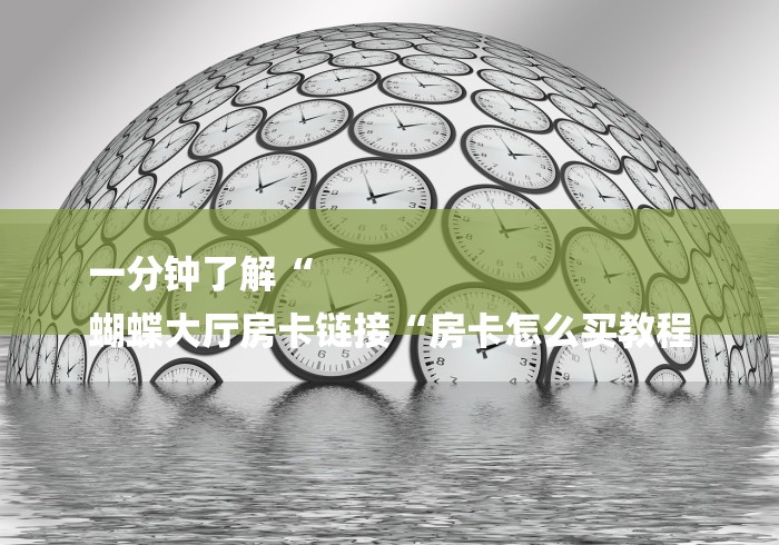 一分钟了解“
蝴蝶大厅房卡链接“房卡怎么买教程