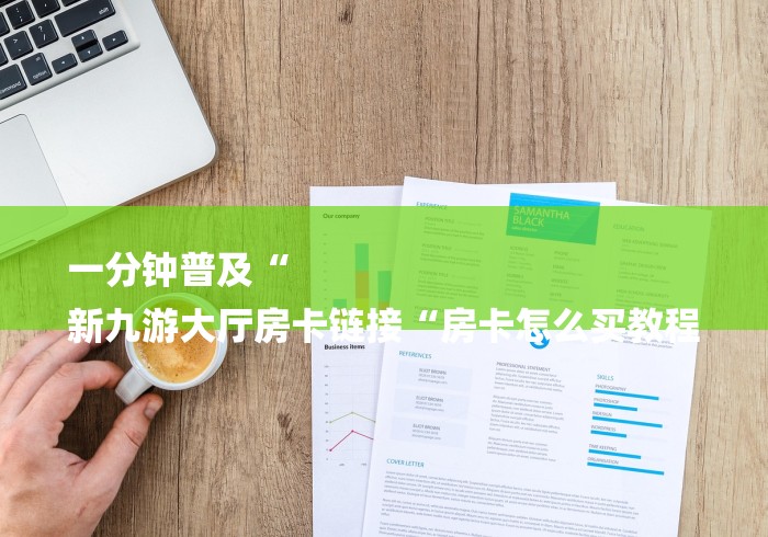 一分钟普及“
新九游大厅房卡链接“房卡怎么买教程