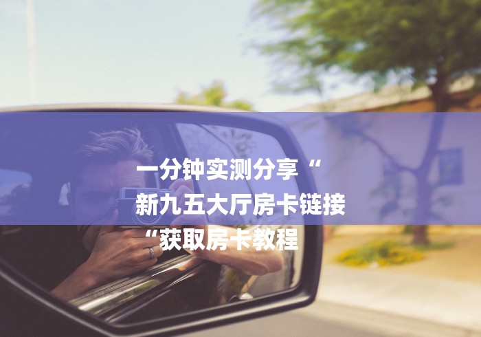 一分钟实测分享“
新九五大厅房卡链接
“获取房卡教程