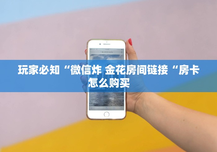 玩家必知“微信炸 金花房间链接“房卡怎么购买