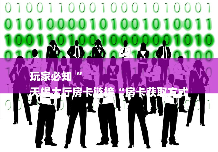 玩家必知“
天蝎大厅房卡链接“房卡获取方式