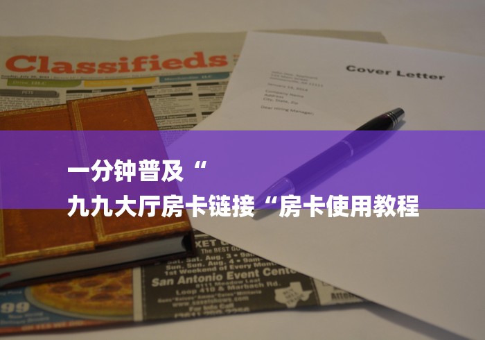 一分钟普及“
九九大厅房卡链接“房卡使用教程