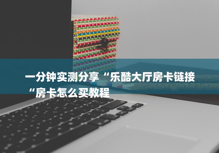 一分钟实测分享“乐酷大厅房卡链接
“房卡怎么买教程