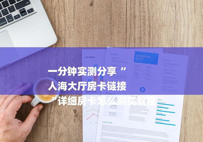 一分钟实测分享“
人海大厅房卡链接
“详细房卡怎么购买教程